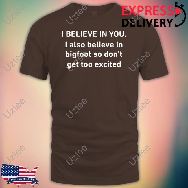 Memelord Sir I Believe In You I Also Believe In Bigfoot So Don't Get Too Excited New Shirt