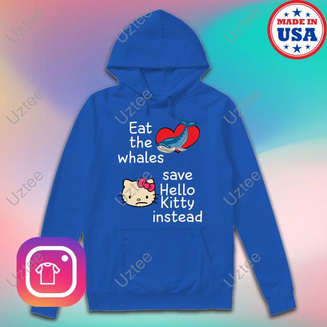 Eat The Whales Save Hello Kitty Instead Official Shirt Shirts That Go Hard