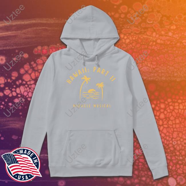 Official Hawaii Part Ii Miracle Musical Hoodie Miraclemusical Store Hawaii Part Ii Miracle Musical Unisex T Shirt