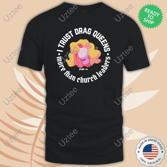 Dara Faye Wearing I Trust Drag Queens More Than Church Leaders Shirts