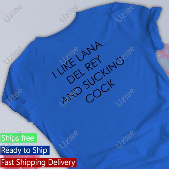 I Like Lana Del Rey And Sucking Cock T Shirt Shirtsthtgohard Store