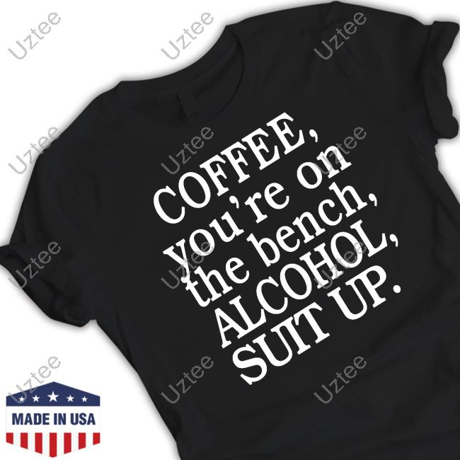 Coffee You're On The Bench Alcohol Suit Up New Shirt