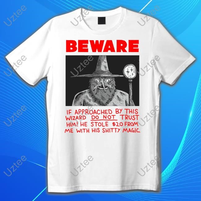 Beware If Approachaed By This Wizard Do Not Trust Him He Stole $20 From Me With His Shitty Magic Shirt