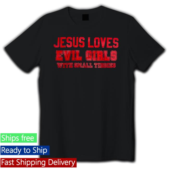 Jesus Loves Evil Girls With Small Tiddies T-Shirt