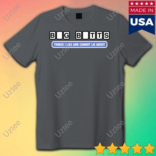 Shirts That Go Hard Big Butts Things I Like And Cannot Lie About Unisex T Shirt Shirtsthtgohard