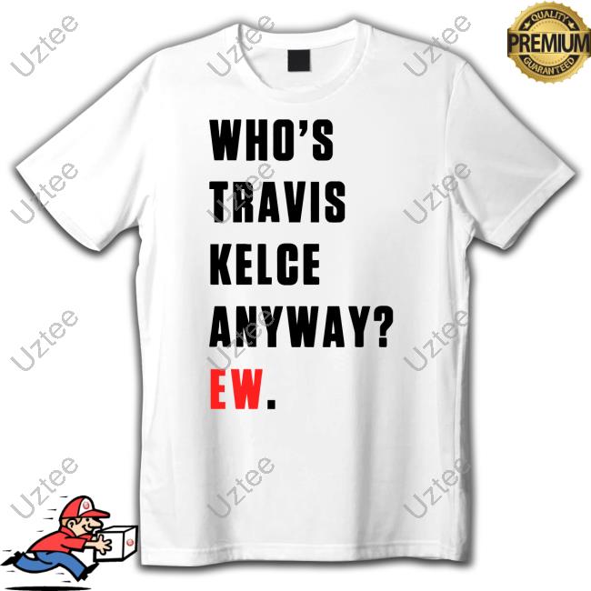 Who’s Travis Kelce Anyway Ew Sweatshirt