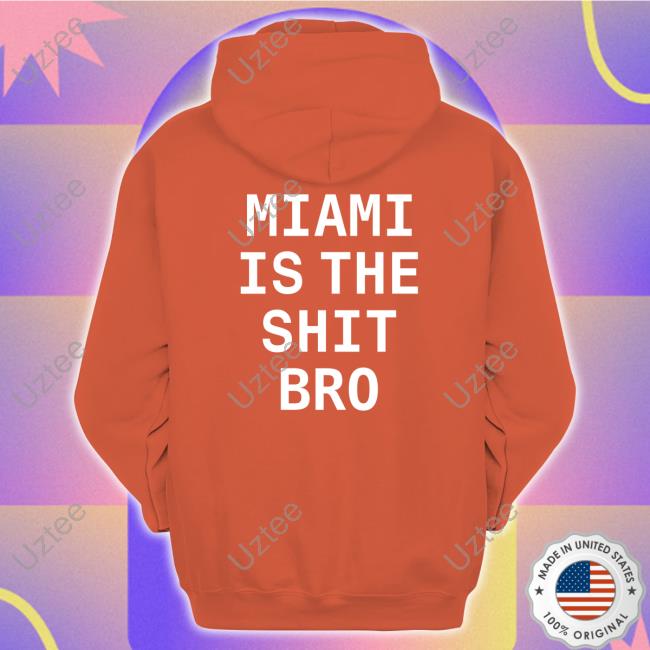 Miami Is The Shit Bro Sweatshirt Official Miami Is The Shit Bro Tee Shirt Josh Pate