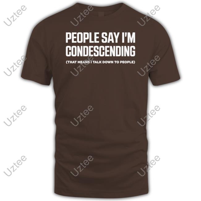 Thejenrollins People Say I'm Condescending That Means I Talk Down To People Shirt Jen Rollins