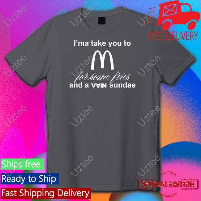 I'ma Take You To Mcdonald's For Some Fries And A Vain Sundae Shirts I'ma Take You To Mcdonald's For Some Fries And A Vain Sundae Shirts Outlander Magazine