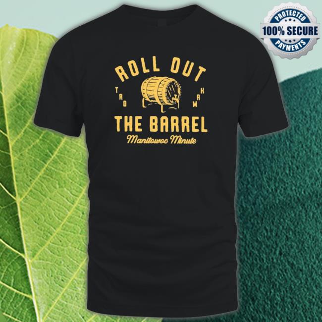 Official Manitowoc Minute Roll Out The Barrel T-Shirt Official Manitowoc Minute Roll Out The Barrel Hooded Sweatshirt