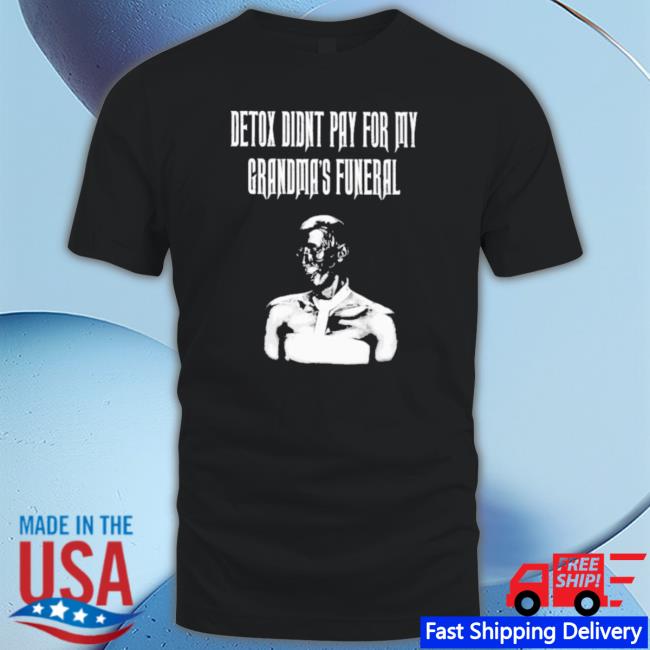 Detox Didnt Pay For My Grandma’S Funeral T-Shirt