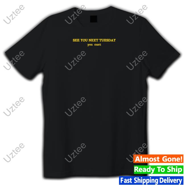 See You Next Tuesday You Cunt T Shirt