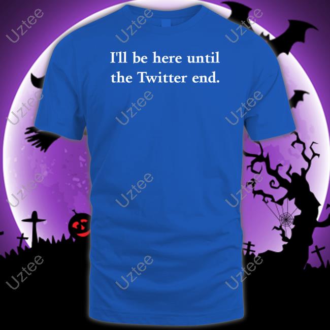 Jennifer Crawford I'll Be Here Until The Twitter End Shirts Ournewhomecoach