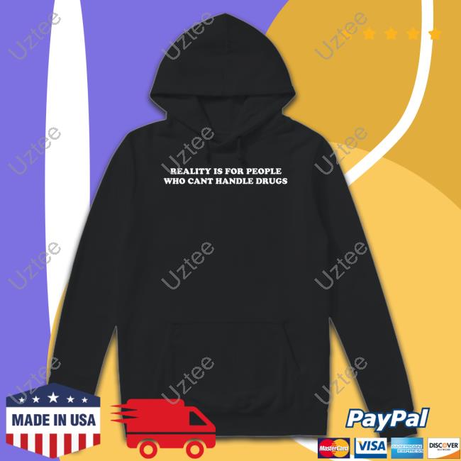 Reality Is For People Who Cant Handle Drugs Shirts Shirtsthtgohard