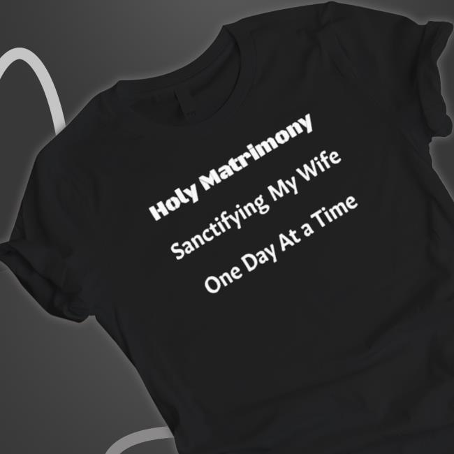 Official Holy Matrimony Sanctifying My Wife One Day At A Time Hooded Sweatshirt Official Holy Matrimony Sanctifying My Wife One Day At A Time Sweaters