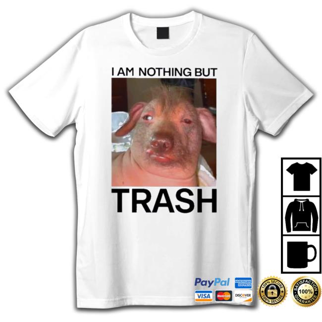 Official I Am Nothing But Trash shirt Official I Am Nothing But Trash Hooded Sweatshirt