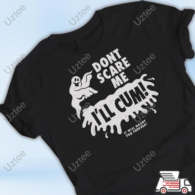 Don't Scare Me I'll Cum It Will Haunt You Forever Shirts