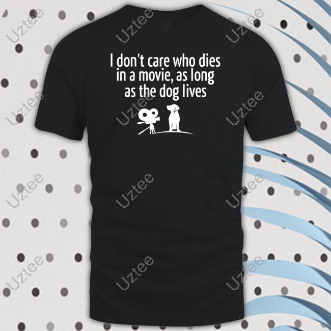 I Don’T Care Who Dies In A Movie As Long As The Dog Lives Tee