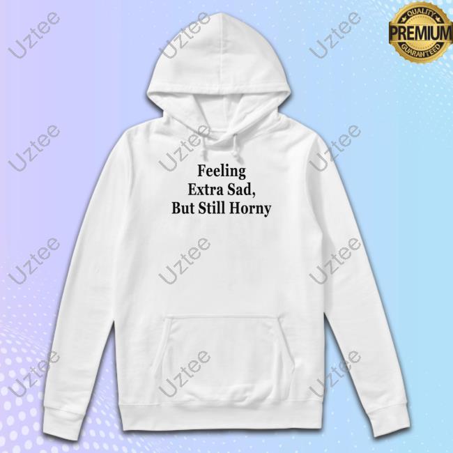Feeling Extra Sad But Still Horny Sweatshirt Oldschoolhat