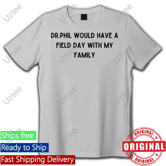 Doublecrossclothingco Dr.Phil Would Have A Field Day With My Family Tee