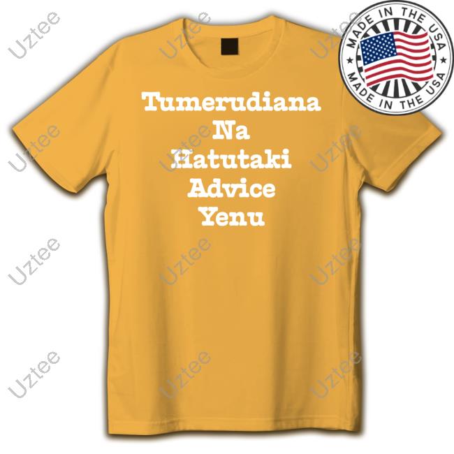 Brian Mbunde Tumerudiana Na Hatutaki Advice Yenu Shirts