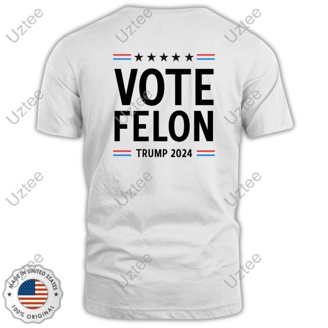 Vote Felon Trump 2024 Shirts