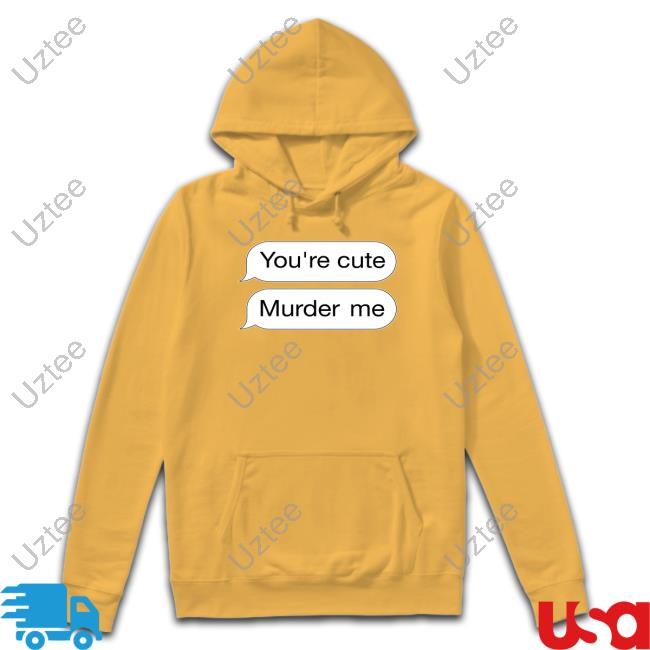 You're Cute Murder Me Tee
