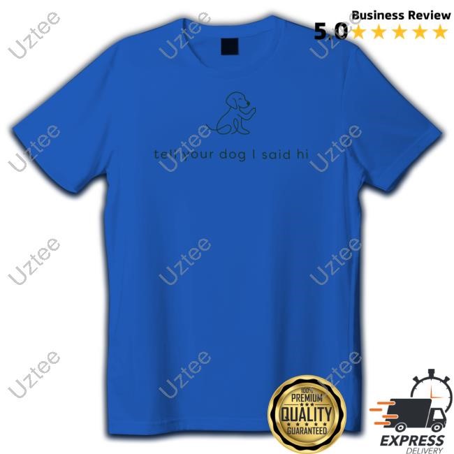 Weratedogs Tell Your Dog I Said Hi T Shirt Weratedogs Tell Your Dog I Said Hi Limited Shirt