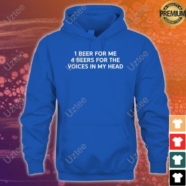 1 Beer For Me 4 Beers For The Voices In My Head Tee Shirt Unprofessional Apparel 1 Beer For Me 4 Beers For The Voices In My Head Sweatshirt