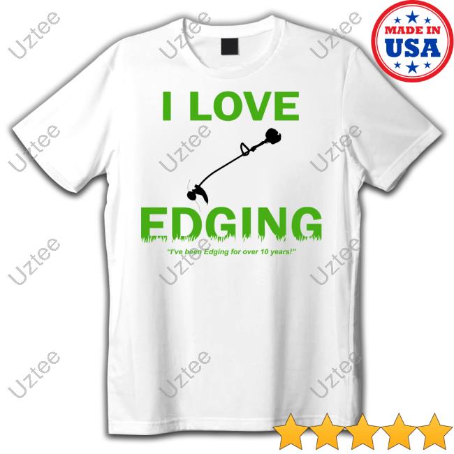 Hard Shirts I Love Edging I've Been Edging For Over 10 Years Hand-Held Lawn Mower New Shirt