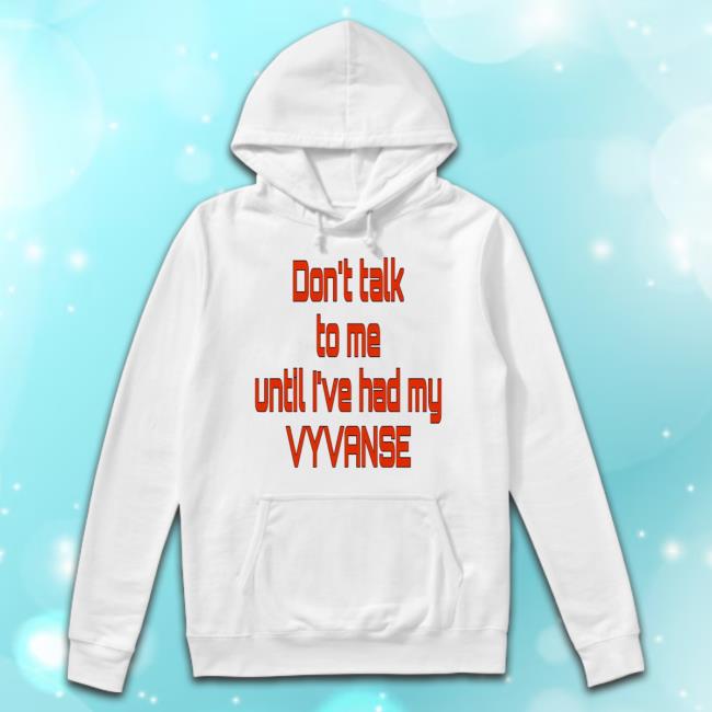 Don't Talk To Me Until I've Had My Vyvanse New Shirt