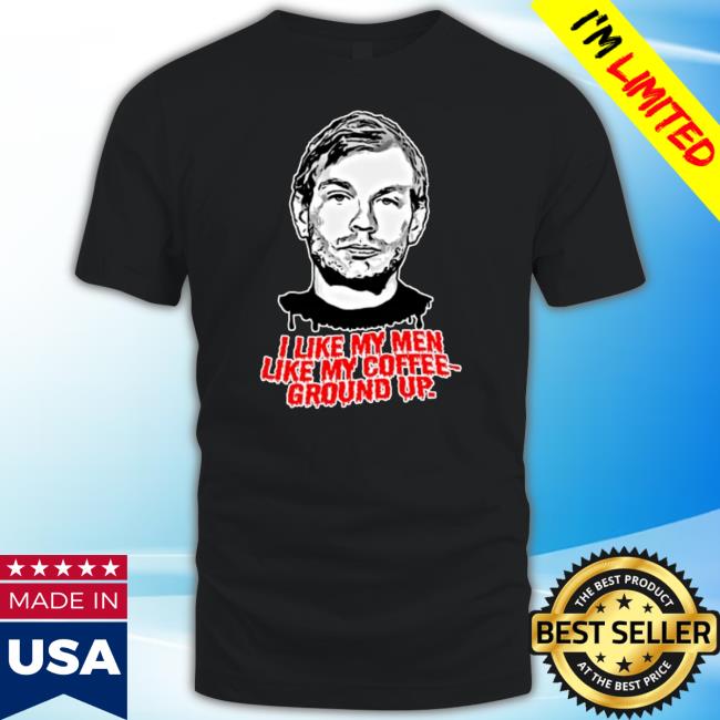 Jeffrey Dahmer I Like My Men Like My Coffee Ground Up T Shirt