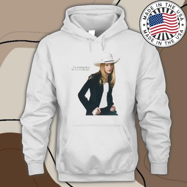 You Would Just Love My Cousin Becky t- shirt You Would Just Love My Cousin Becky T- shirt
