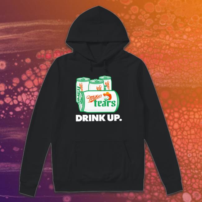 Mike’S Tears Drink Up Hooded Sweatshirt Mike’S Tears Drink Up shirt