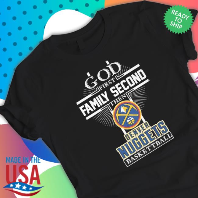 God First Family Second Then Denver Nuggets Basketball shirt, hoodie, tank top, sweater and long sleeve t-shirt