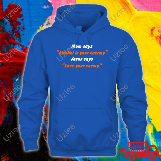 Mom Says Alcohol Is Your Enemy Jesus Says Love Your Enemy Tee