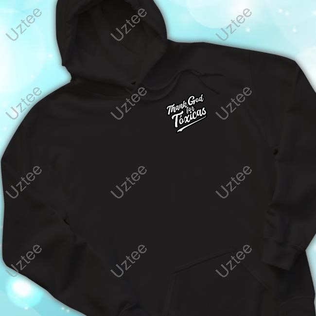 Chicostoxico Store Thank God For Toxicas T-Shirt,Hoodie,Sweatshirt