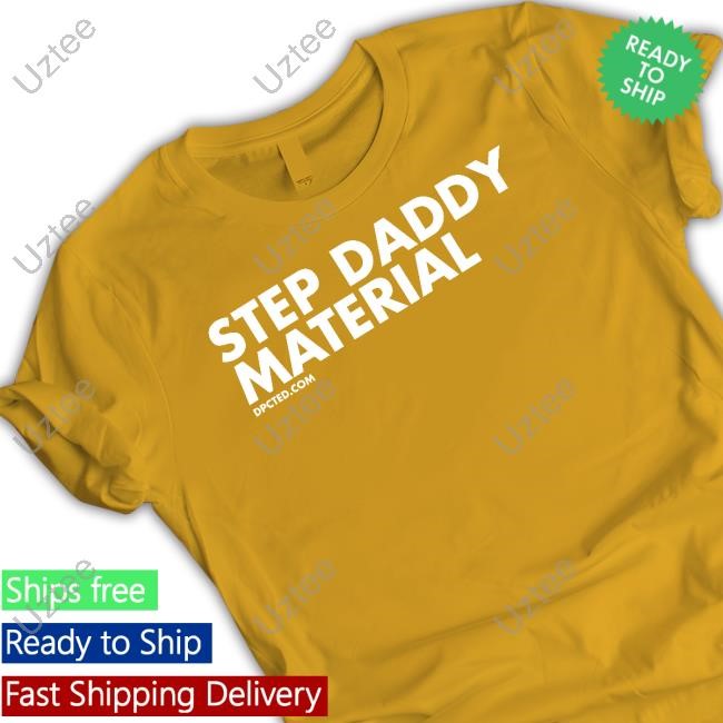 Step Daddy Material Hoodie Dpcted Step Daddy Material Tee Shirt