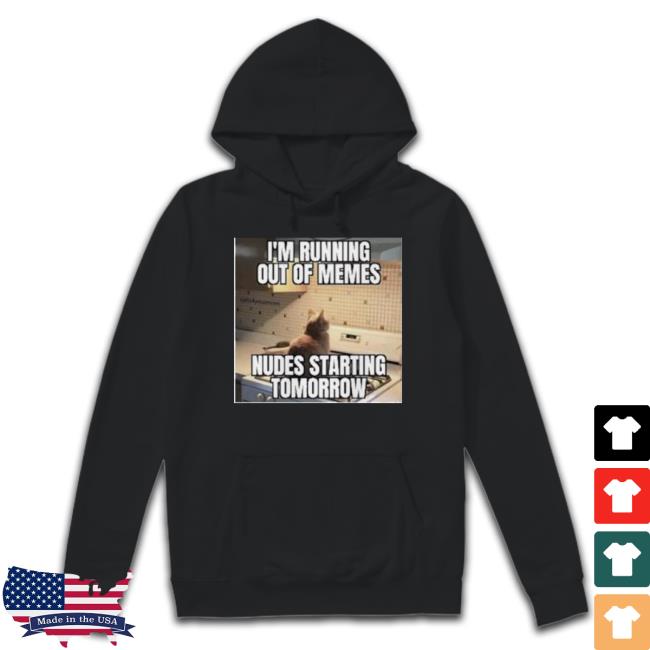 Trending I’M Running Out Of Memes Nudes Starting Tomorrow Hoodie Sweatshirt Trending I’M Running Out Of Memes Nudes Starting Tomorrow Unisex Sweatshirt