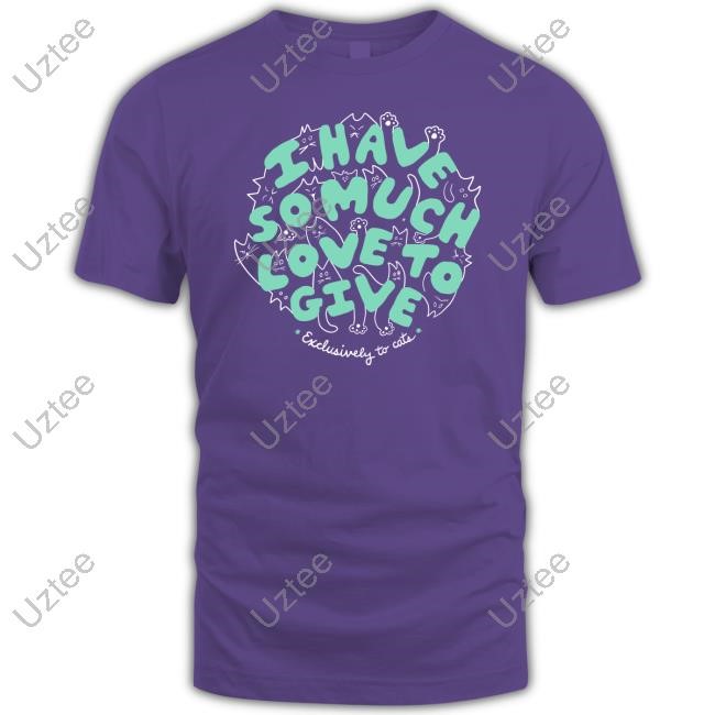 Dropout I Have So Much Love To Give Exclusively To Cats Tee I Have So Much Love To Give Exclusively To Cats T Shirt