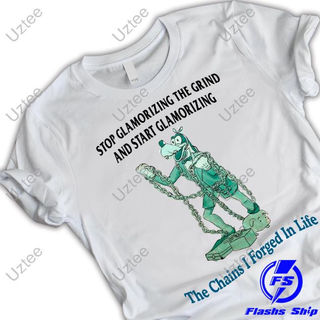 Justinsartstore Stop Glamorizing The Grind And Start Glamorizing The Chains I Forged In Life T Shirt