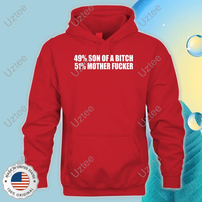 Shirtsthtgohard 49% Son Of A Bitch 51% Mother Fucker Hoodie Shirts That Go Hard 49% Son Of A Bitch 51% Mother Fucker Tee Shirt Shirtsthtgohard