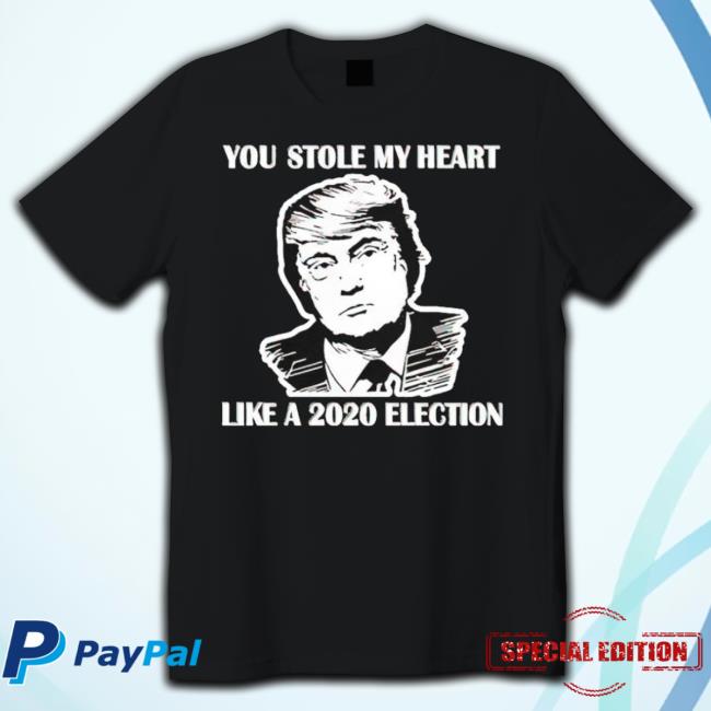 Trump You Stole My Heart Like A 2020 Election Shirts