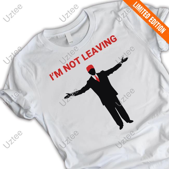 Trump I'm Not Leaving Shirt