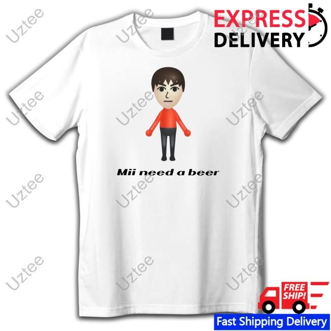 Goofygarms Mii Need A Beer Shirts