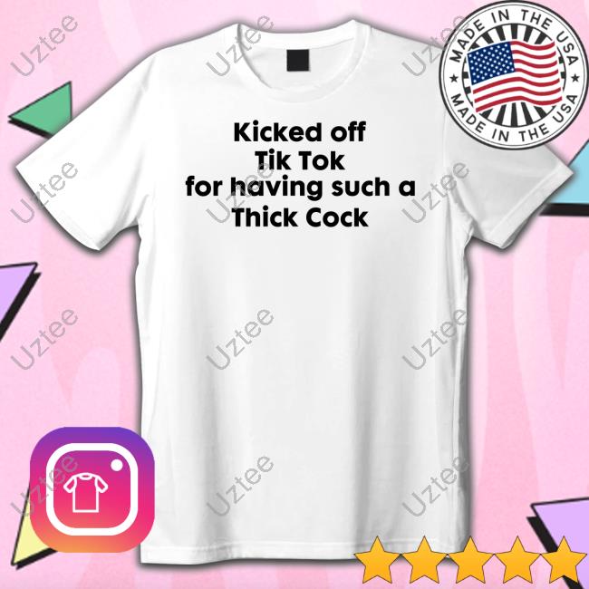 Goodshirts Kicked Off Tik Tok For Having Such A Thick Cock New Shirt