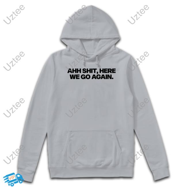 Snot Ahh Shit, Here We Go Again Hoodie Snot Ahh Shit, Here We Go Again Shirt
