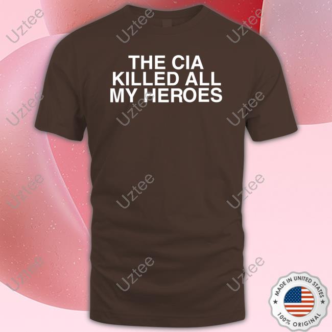 The Cia Killed All My Heroes Shirt The Cia Killed All My Heroes Funny Shirt