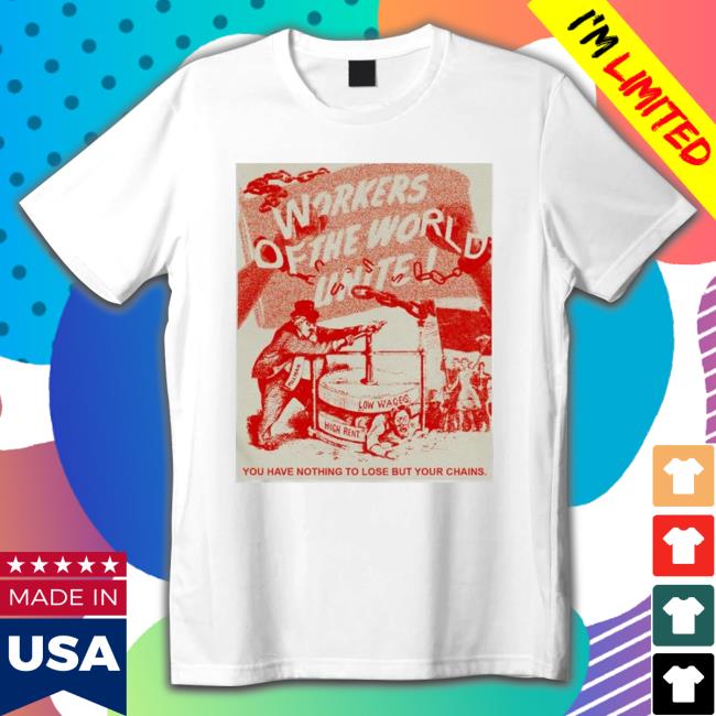 Workers Of The World Unite You Have Nothing To Lose But Your Chains shirt