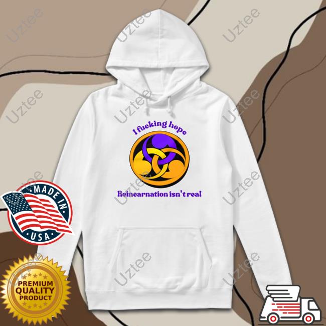 Shirts That Go Hard I Fucking Hope Reincarnation Isn't Real T Shirt